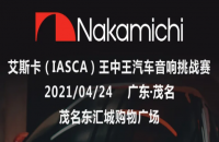 赛事预告 | Nakamichi杯 • 2021艾斯卡（IASCA）王中王汽车音响挑战赛-茂名站